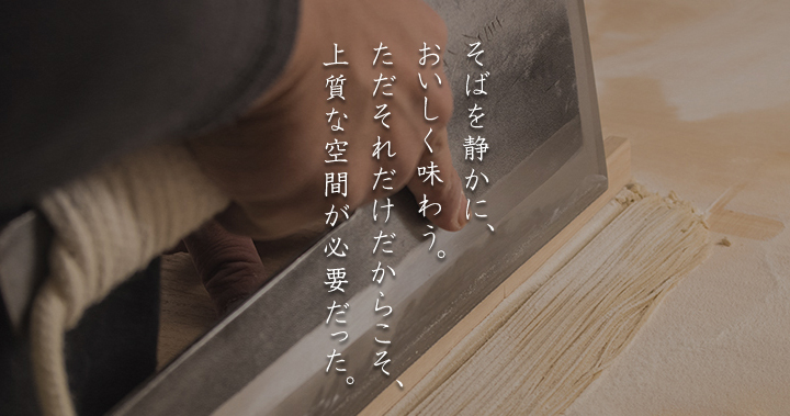 そばを静かに、おいしく味わう。ただそれだけだからこそ、上質な空間が必要だった。